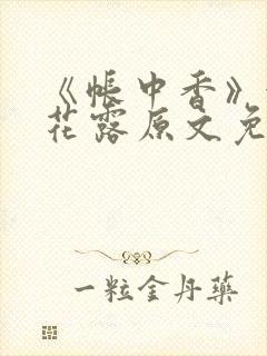 《帐中香》金银花露原文免费无弹窗