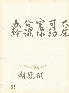 办公室可不可以干湿你的床垫