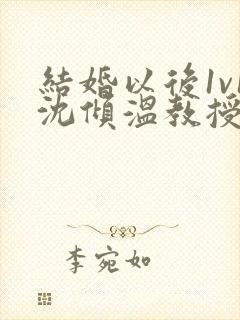 结婚以后1v1沈倾温教授的简介