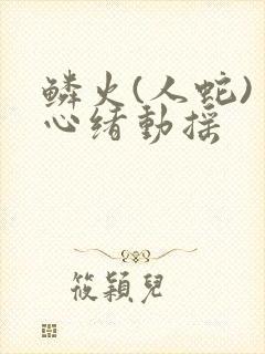 鳞火(人蛇) 心绪动摇