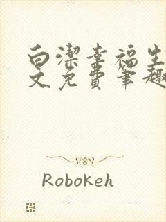 白洁幸福生活全文免费笔趣阁阅读