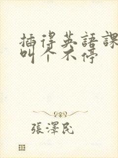 插得英语课代表叫个不停