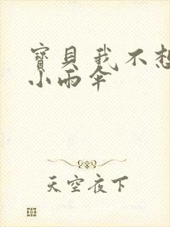 宝贝 我不想带小雨伞