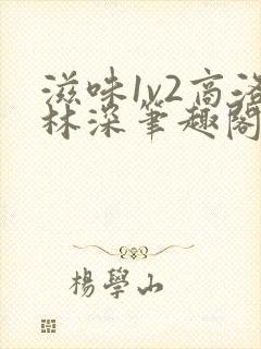 滋味1v2商洛林深笔趣阁