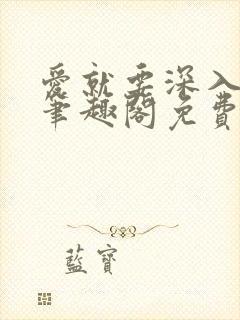 爱就要深入浅出笔趣阁免费阅读