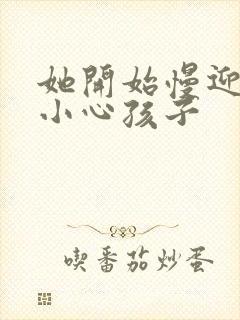 她开始慢迎迎合小心孩子