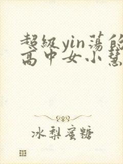 超级yin荡的高中女小慧