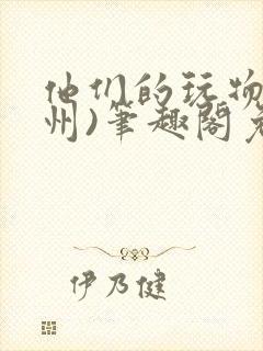 他们的玩物(裴州)笔趣阁免费阅读