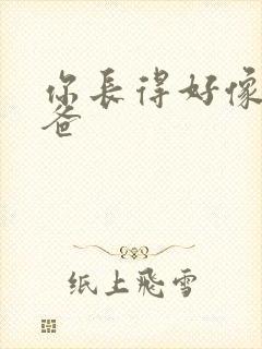 你长得好像我爸爸