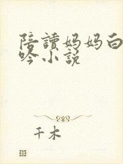 陪读妈妈白嫩呻吟小说