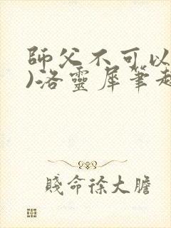 师父不可以(限)洛灵犀笔趣阁