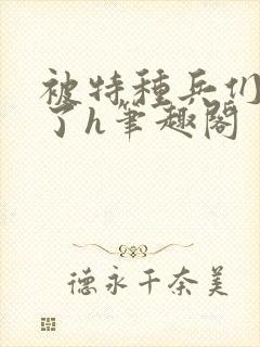 被特种兵们肉晕了h笔趣阁