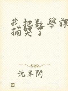 我把数学课代表捅哭了