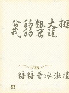 公的粗大挺进了我的密道