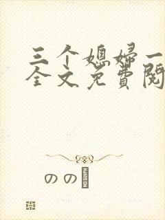 三个媳妇一锅烩全文免费阅读