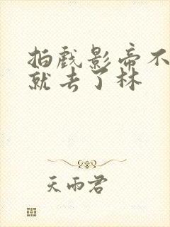 拍戏影帝不小心就去了林