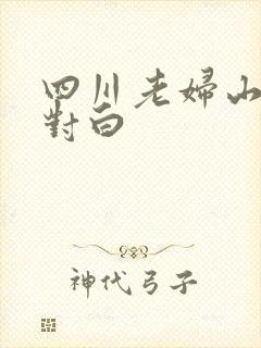 四川老妇山边性对白