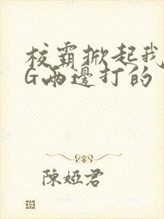 校霸掀起我光PG两边打的