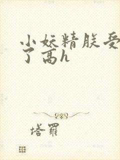 小妖精朕受不了了高h