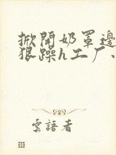 掀开奶罩边躁狠狠躁h工厂小说