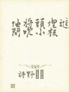 他将头埋进双腿间吮小核