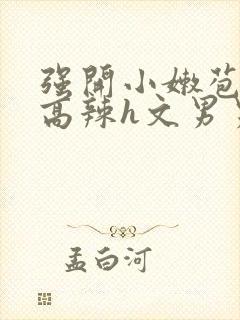 强开小嫩苞h文高辣h文男男