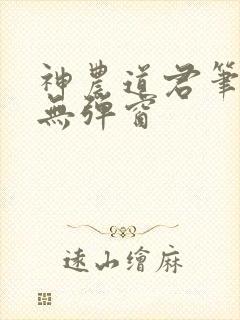 神农道君笔趣阁无弹窗