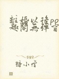 离婚以后po笔趣阁无弹窗