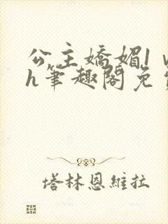 公主娇媚1ⅴ1h笔趣阁免费阅读