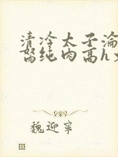 清冷太子沦为禁胬纯肉高h文