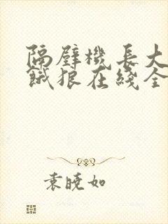 隔壁机长大叔是饿狼在线全文免费阅读笔趣