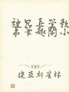 被兄长管教的弟弟笔趣阁小说