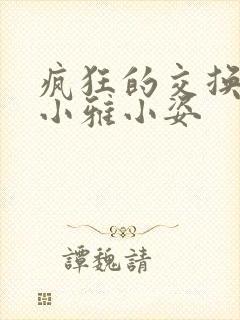 疯狂的交换小静小雅小姿