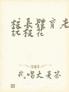 校长体育老师共玩校花