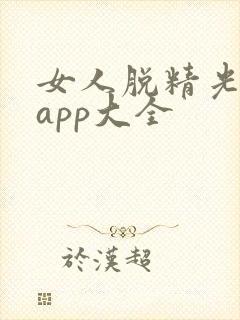女人脱精光直播app大全