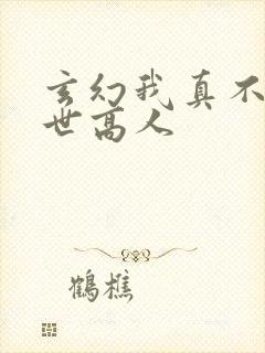 玄幻我真不是盖世高人