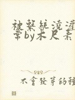 被系统浇灌的日常by木尺素