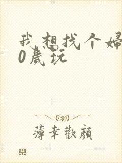 我想找个妇女50岁玩