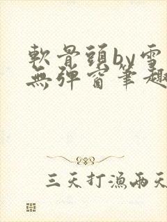 软骨头by雪碧无弹窗笔趣阁