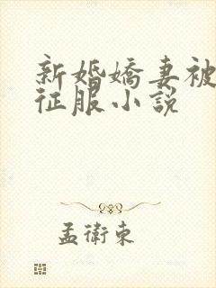 新婚娇妻被巨茎征服小说