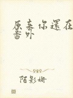 原来你还在这里番外