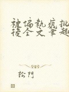 被偏执疯批囚禁后全文笔趣阁