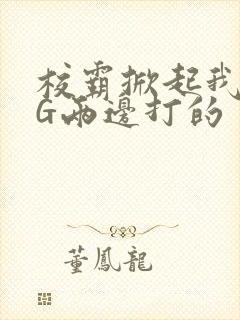 校霸掀起我光PG两边打的