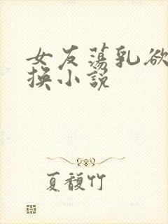 女友荡乳欲伦交换小说