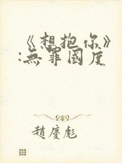 《想抱你》作者:无罪国度