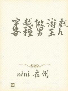 穿越做游戏要和各种男主h