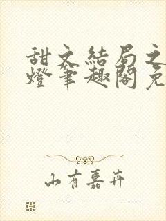 甜文结局之后青灯笔趣阁免费阅读