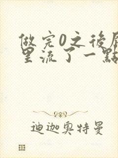 做完0之后屁股里流了一点血