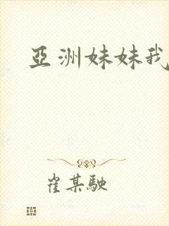 亚洲妹妹我爱你