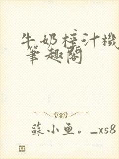 牛奶榨汁机po 笔趣阁